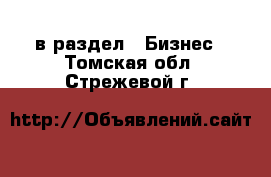  в раздел : Бизнес . Томская обл.,Стрежевой г.